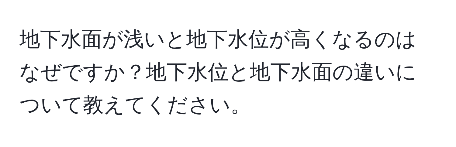 地下水面が浅いと地下水位が高くなるのはなぜですか？地下水位と地下水面の違いについて教えてください。