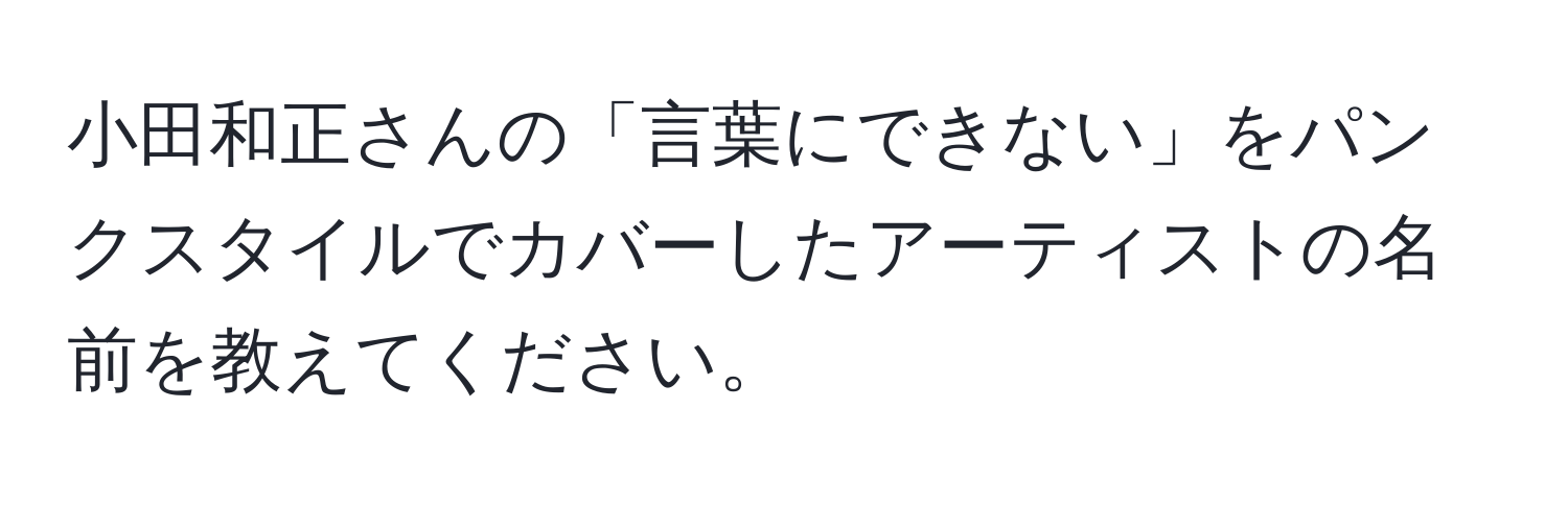 小田和正さんの「言葉にできない」をパンクスタイルでカバーしたアーティストの名前を教えてください。