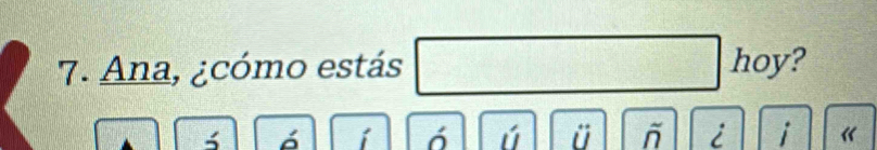 Ana, ¿cómo estás hoy ?
5 ó i ó ú ü - i i «