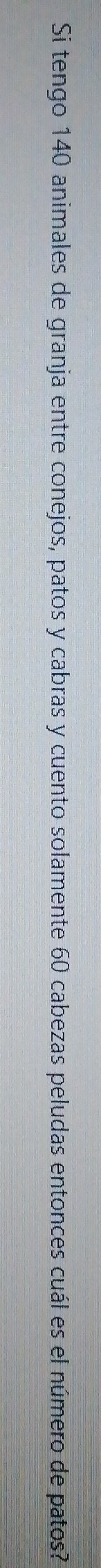 Si tengo 140 animales de granja entre conejos, patos y cabras y cuento solamente 60 cabezas peludas entonces cuál es el número de patos?