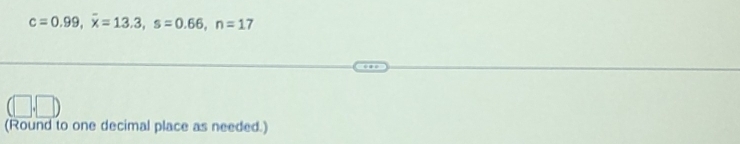 c=0.99, overline x=13.3, s=0.66, n=17
(Round to one decimal place as needed.)