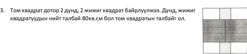 Τοм κвадраτ доτор 2 дунд, 2 жижиг квадраτ байрлуулжэ. Дунд, жижиг 
квадраτуудын нийτ τалбай 8Окв.см бол τом κвадраτыη τалбайг ол.