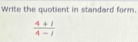 Write the quotient in standard form.
 (4+1)/4-1 