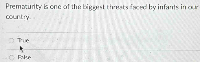 Prematurity is one of the biggest threats faced by infants in our
country.
True
False