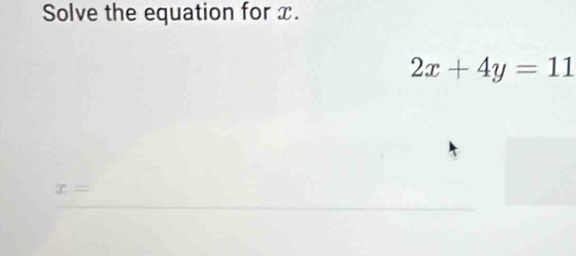 Solve the equation for x.
2x+4y=11
x=