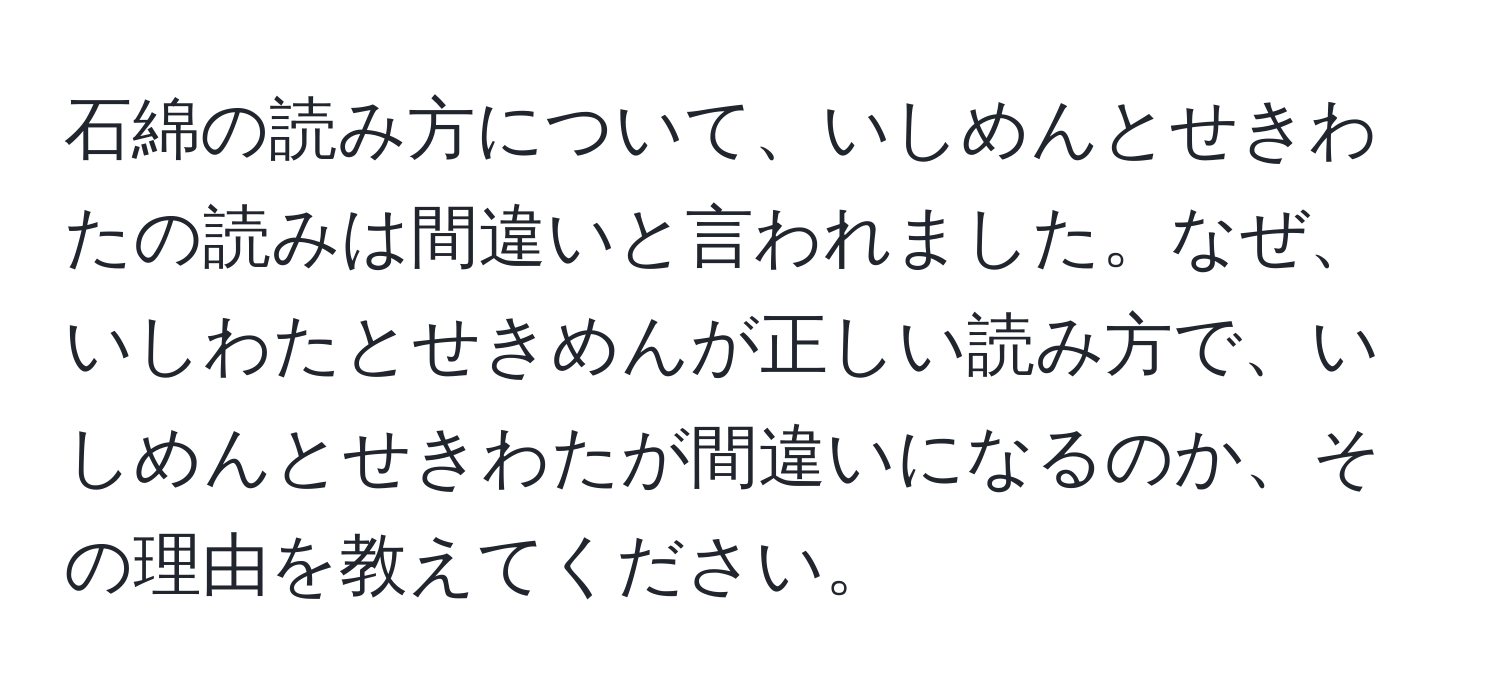 石綿の読み方について、いしめんとせきわたの読みは間違いと言われました。なぜ、いしわたとせきめんが正しい読み方で、いしめんとせきわたが間違いになるのか、その理由を教えてください。