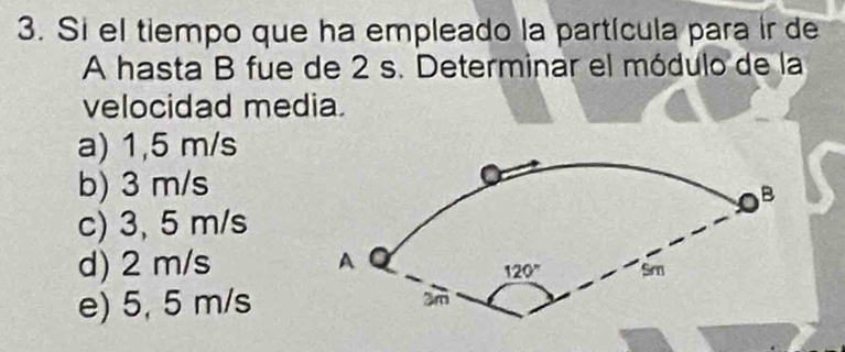 Si el tiempo que ha empleado la partícula para ir de
A hasta B fue de 2 s. Determinar el módulo de la
velocidad media.
a) 1,5 m/s
b) 3 m/s
c) 3, 5 m/s
d) 2 m/s
e) 5, 5 m/s