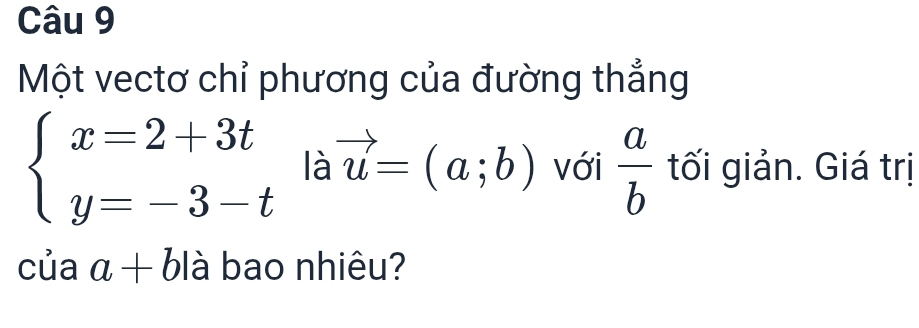 Một vectơ chỉ phương của đường thẳng
beginarrayl x=2+3t y=-3-tendarray. là vector u=(a;b) với  a/b  tối giản. Giá trị 
của a+b là bao nhiêu?