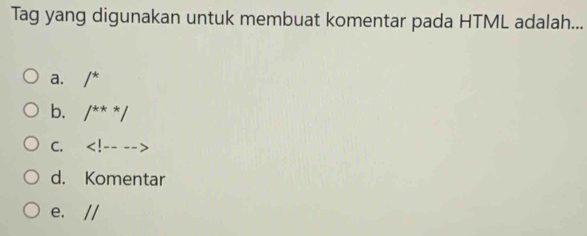 Tag yang digunakan untuk membuat komentar pada HTML adalah...
a. /^*
b. /^**/
C.
d. Komentar
e. //