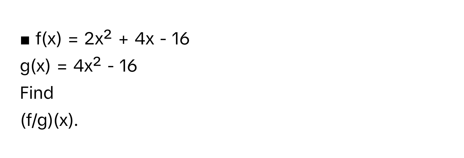 ■ f(x) = 2x² + 4x - 16
g(x) = 4x² - 16
Find
(f/g)(x).