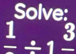 Solve:
frac 1/ 1frac 3