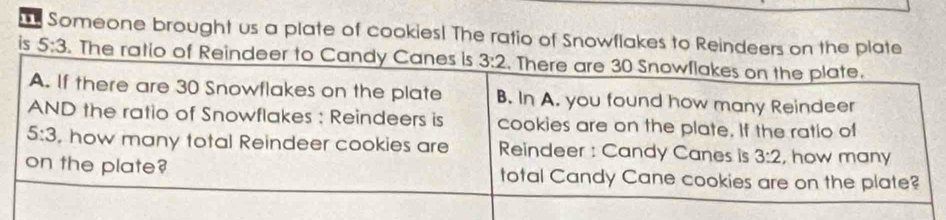 Someone brought us a plate of cookies! The ratio of Snowflakes to Reindeers on the plate
is 5:3. The ratio of Reind