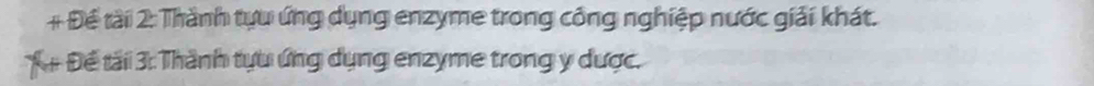 # Để tài 2: Thành tựu ứng dụng enzyme trong công nghiệp nước giải khát. 
Tá Để tải 3: Thành tựu ứng dụng enzyme trong y dược.