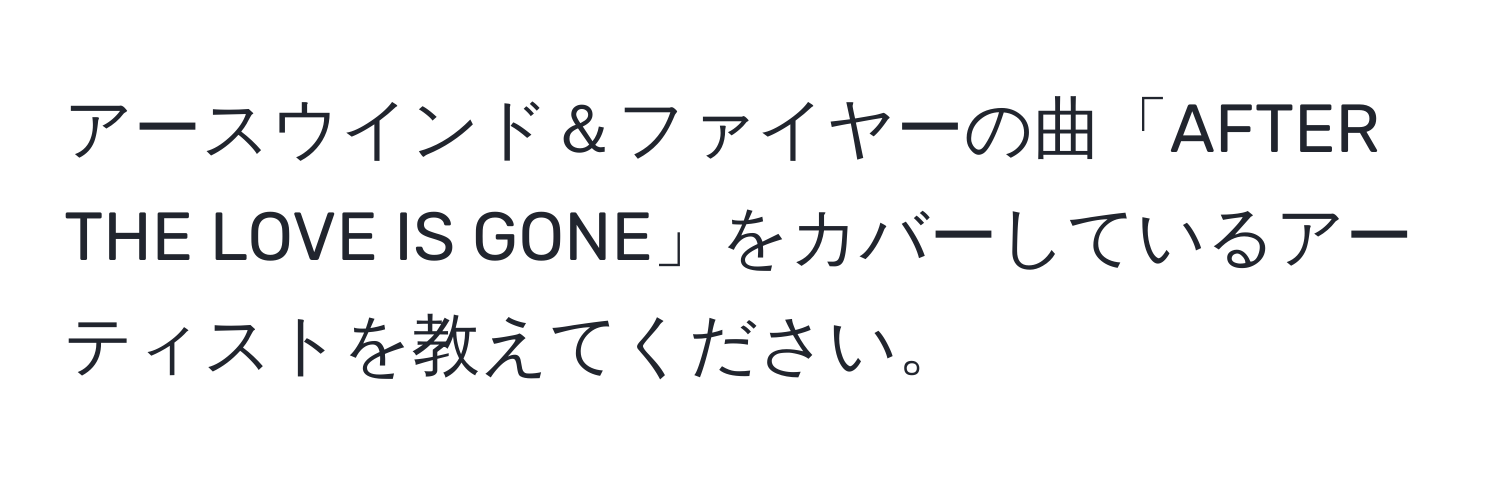 アースウインド＆ファイヤーの曲「AFTER THE LOVE IS GONE」をカバーしているアーティストを教えてください。