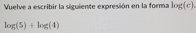 Vuelve a escribir la siguiente expresión en la forma log (c).
log (5)+log (4)