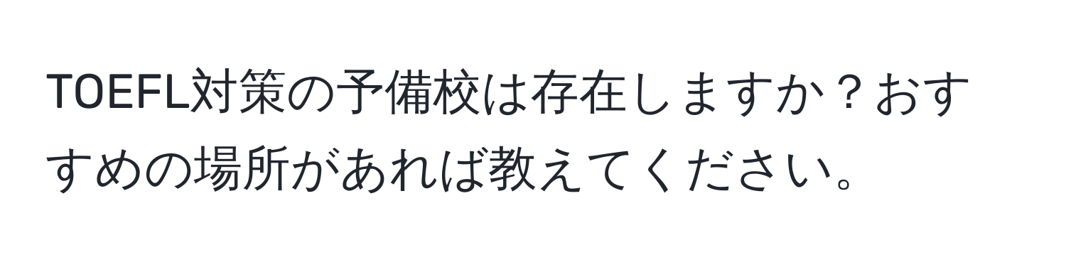 TOEFL対策の予備校は存在しますか？おすすめの場所があれば教えてください。