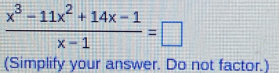  (x^3-11x^2+14x-1)/x-1 =□
(Simplify your answer. Do not factor.)