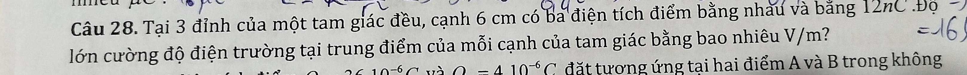 Tại 3 đỉnh của một tam giác đều, cạnh 6 cm có ba điện tích điểm bằng nhau và bằng 12nC.Độ 
lớn cường độ điện trường tại trung điểm của mỗi cạnh của tam giác bằng bao nhiêu V/m?
wedge -6∩ và rho =410^(-6)C đặt tượng ứng tại hai điểm A và B trong không