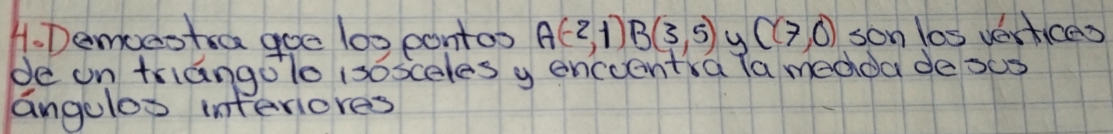 Demccotra goe 10x pontos A(-2,1)B(3,5) y C(7,0) son los vertices 
de on triangolo isosceles y encoentia la medoa de sus 
angelos interiores