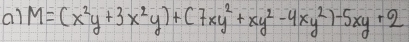 ai M=(x^2y+3x^2y)+(7xy^2+xy^2-4xy^2)-5xy+2