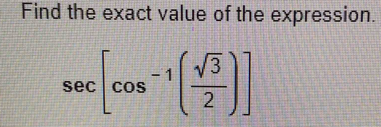 Find the exact value of the expression.
sec [cos^(-1)( sqrt(3)/2 )]