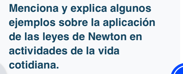 Menciona y explica algunos 
ejemplos sobre la aplicación 
de las leyes de Newton en 
actividades de la vida 
cotidiana.