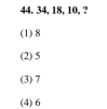 44. 34, 18, 10, ?
(1) 8
(2) 5
(3) 7
(4) 6