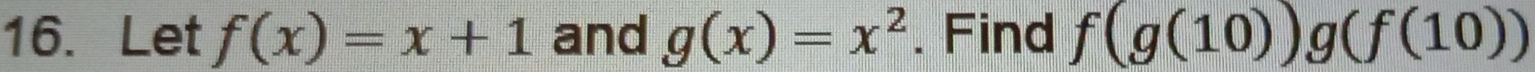 Let f(x)=x+1 and g(x)=x^2. Find f(g(10))g(f(10))