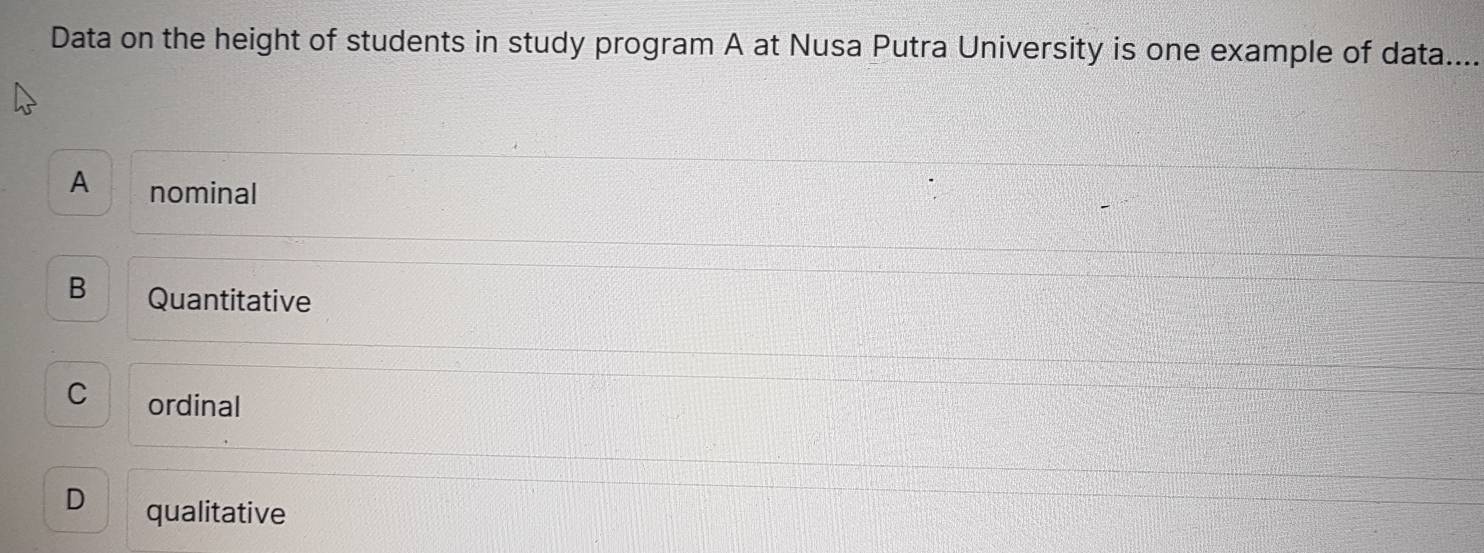 Data on the height of students in study program A at Nusa Putra University is one example of data....
A nominal
B Quantitative
C ordinal
D qualitative