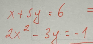 x+5y=6=
2x^2-3y=-1