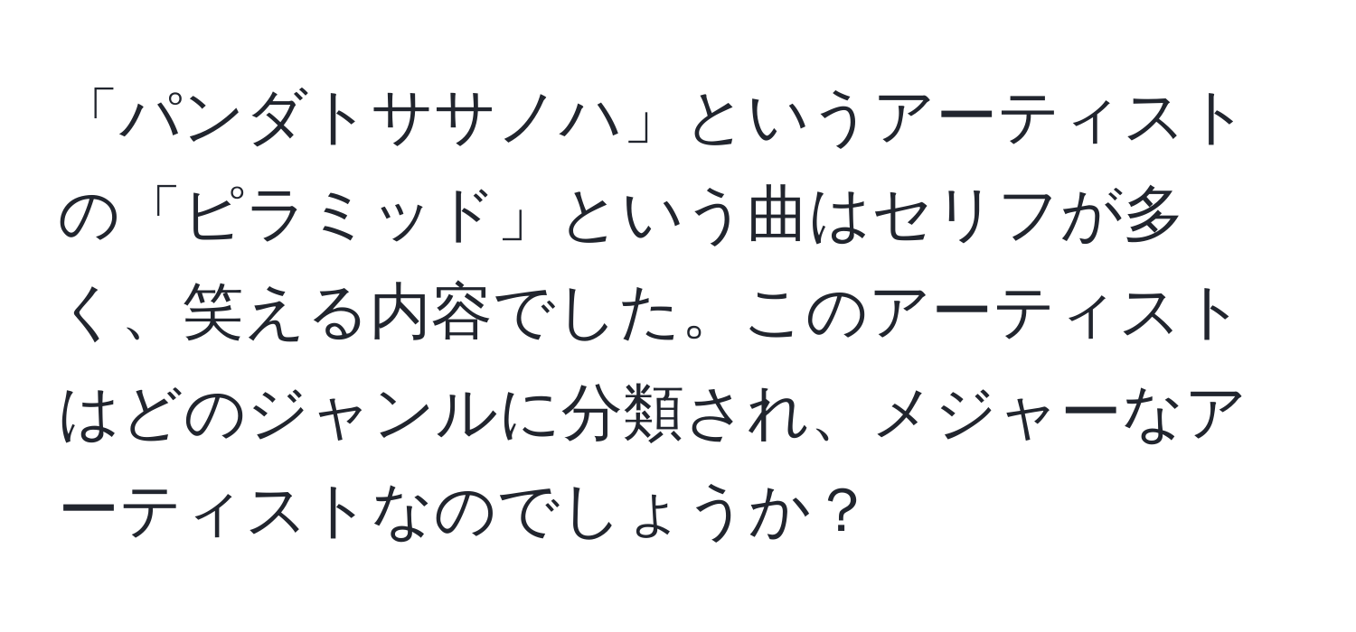 「パンダトササノハ」というアーティストの「ピラミッド」という曲はセリフが多く、笑える内容でした。このアーティストはどのジャンルに分類され、メジャーなアーティストなのでしょうか？