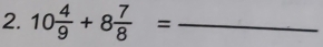 10 4/9 +8 7/8 = _