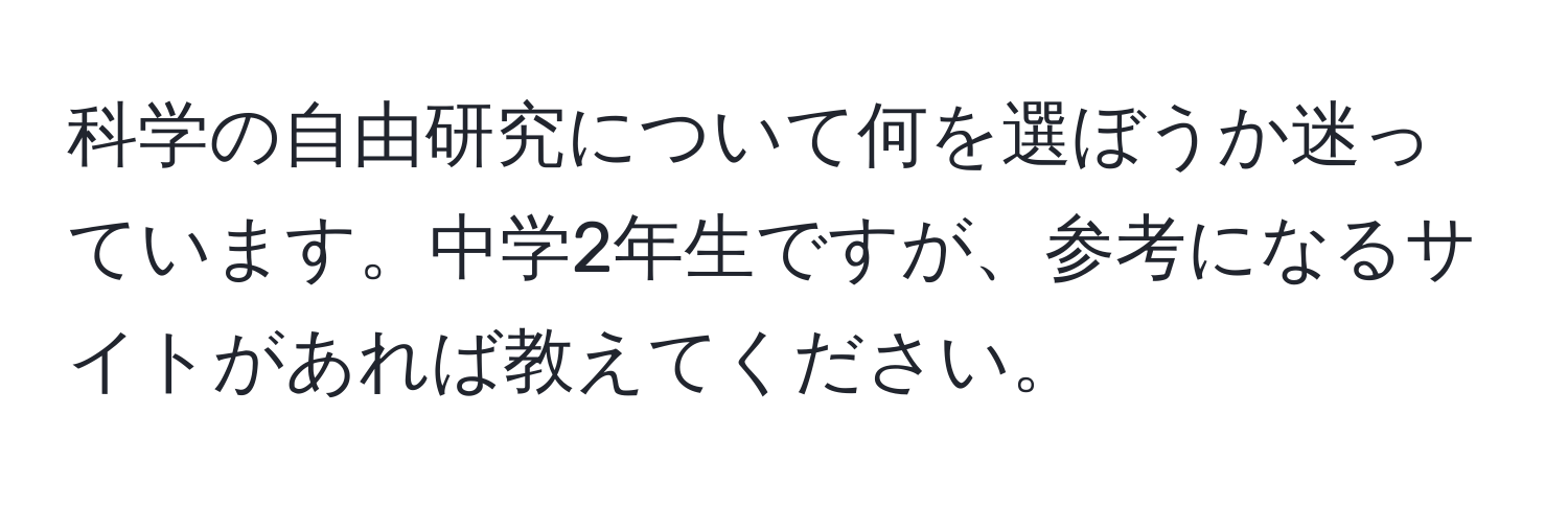 科学の自由研究について何を選ぼうか迷っています。中学2年生ですが、参考になるサイトがあれば教えてください。