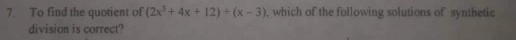 To find the quotient of (2x^3+4x+12)/ (x-3) , which of the following solutions of synthetic 
division is correct?