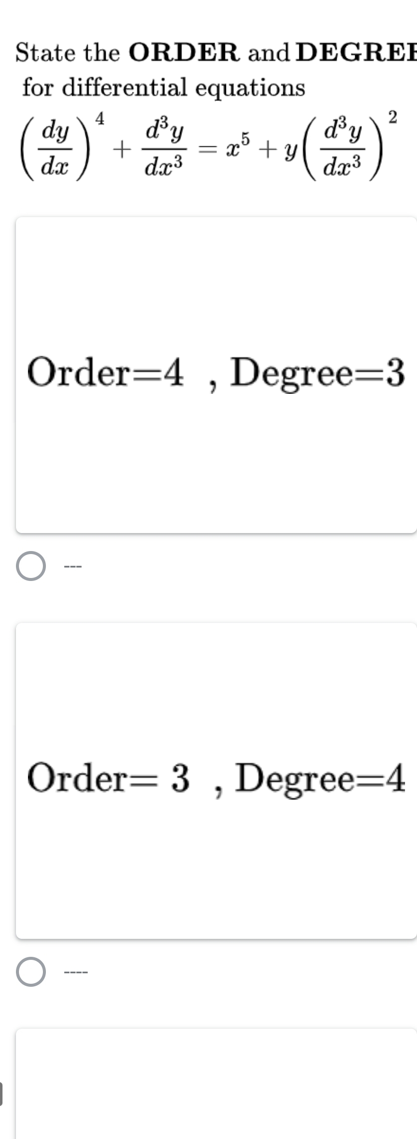 State the ORDER and DEGRER 
for differential equations
( dy/dx )^4+ d^3y/dx^3 =x^5+y( d^3y/dx^3 )^2
Order =4 , Degree =3
--- 
Order =3 , Degree =4
----