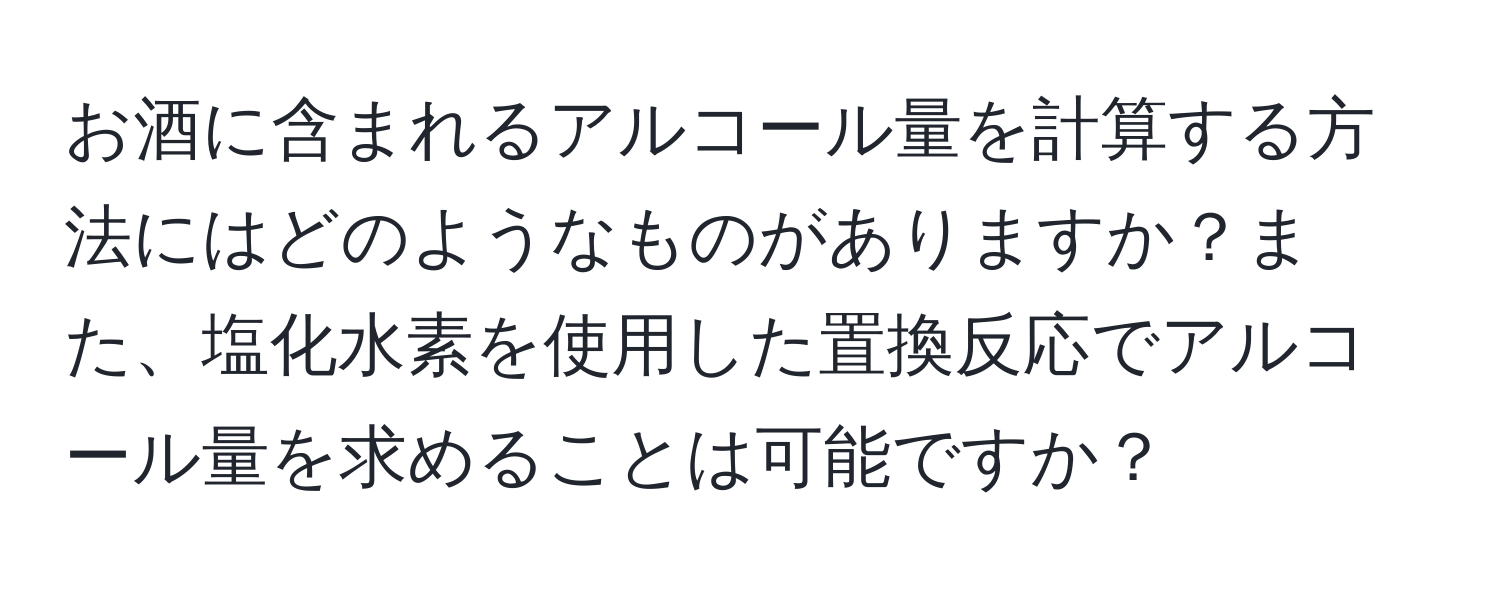 お酒に含まれるアルコール量を計算する方法にはどのようなものがありますか？また、塩化水素を使用した置換反応でアルコール量を求めることは可能ですか？