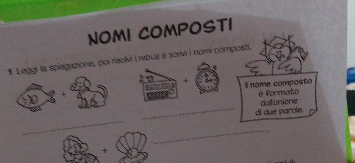 NOMI COMPOSTI 
Leggi la spiegazione, poi risolvi i rebus e scrivi i nomi composti. 
Il nome composto 
è formato 
_ 
dall'unione 
di due parole. 
_ 
_