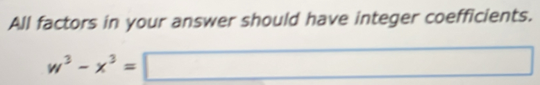 All factors in your answer should have integer coefficients.
w^3-x^3=□