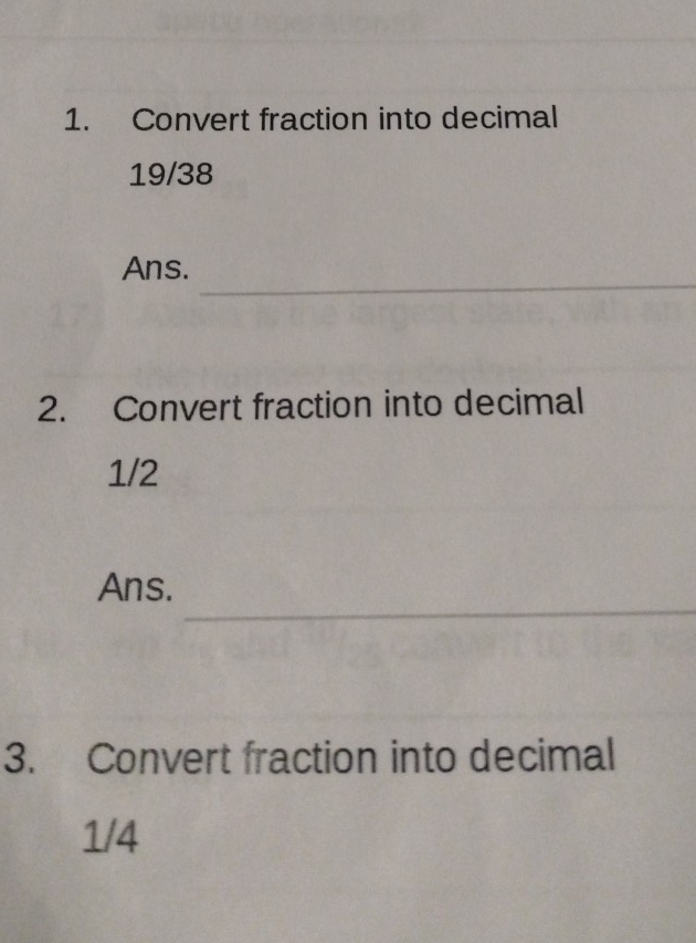 Convert fraction into decimal
19/38
_ 
Ans. 
2. Convert fraction into decimal
1/2
_ 
Ans. 
3. Convert fraction into decimal
1/4