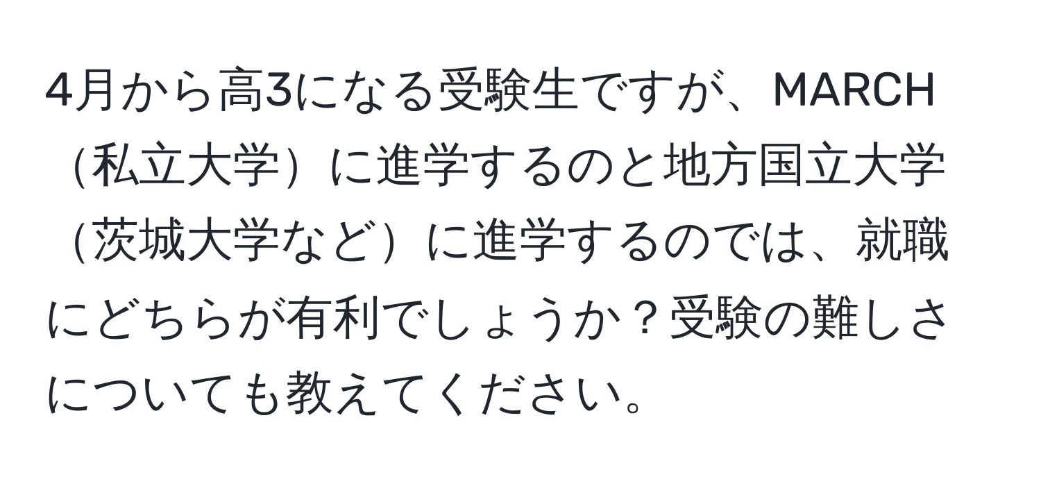 4月から高3になる受験生ですが、MARCH私立大学に進学するのと地方国立大学茨城大学などに進学するのでは、就職にどちらが有利でしょうか？受験の難しさについても教えてください。