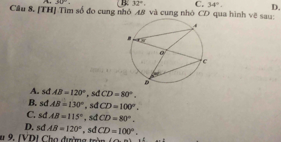 A. 30°. B 32°. C. 34°.
D.
Câu 8. [TH] Tìm số đo cung nhỏ AB và cung nhỏ CD qua hình vẽ sau:
A. sđ AB=120° , sđ CD=80°.
B. sđ AB=130° , sđ CD=100°.
C. sđ AB=115° , sđ CD=80°.
D. sđ AB=120° , sđ CD=100°.
u 9. [VD] Cho đường tròn (∩ .n)