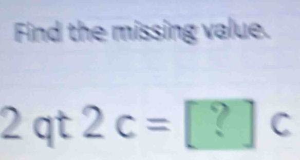 Find the missing value. 
I qt 2c=?c