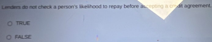 Lenders do not check a person's likelihood to repay before aucepting a credit agreement.
TRUE
FALSE