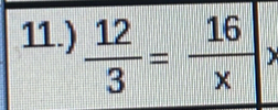 11.)  12/3 = 16/x >