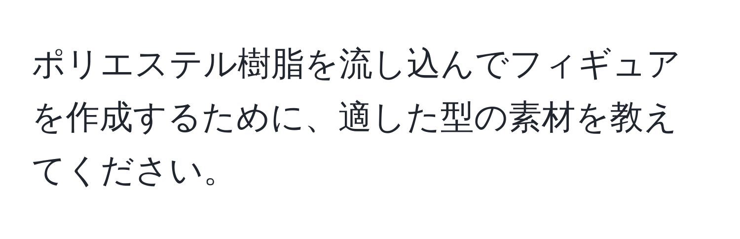 ポリエステル樹脂を流し込んでフィギュアを作成するために、適した型の素材を教えてください。
