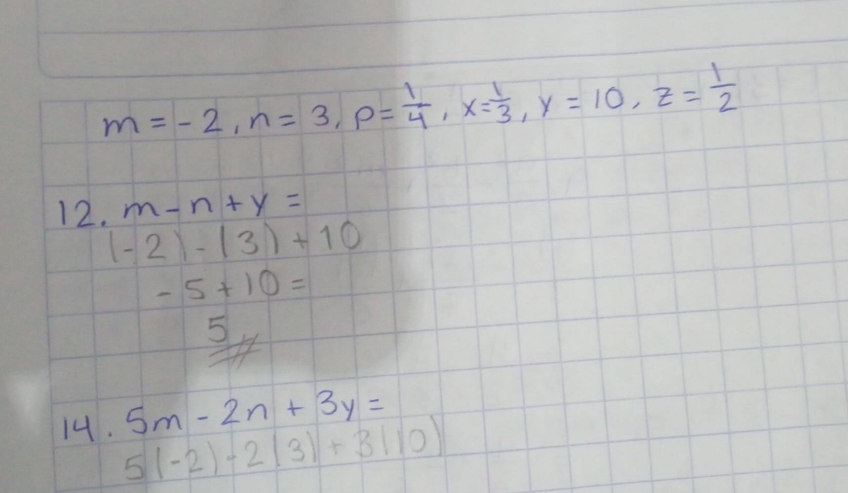 m=-2, n=3, p= 1/4 , x= 1/3 , y=10, z= 1/2 
12. m-n+y=
(-2)-(3)+10
-5+10=
5 
14. 5m-2n+3y=
5(-2)-2(3)+3(10)