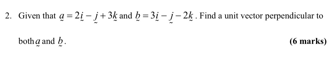 Given that a=2i-j+3k and b=3i-j-j-2k. Find a unit vector perpendicular to 
bothgandh. (6 marks)