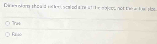 Dimensions should reflect scaled size of the object, not the actual size.
True
False