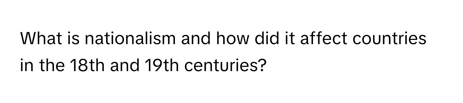 What is nationalism and how did it affect countries in the 18th and 19th centuries?