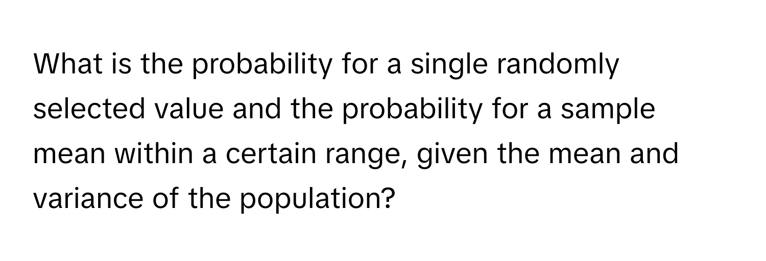 What is the probability for a single randomly selected value and the probability for a sample mean within a certain range, given the mean and variance of the population?